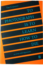 Load image into Gallery viewer, TO PHOTOGRAPH IS TO LEARN HOW TO DIE | An essay with digressions